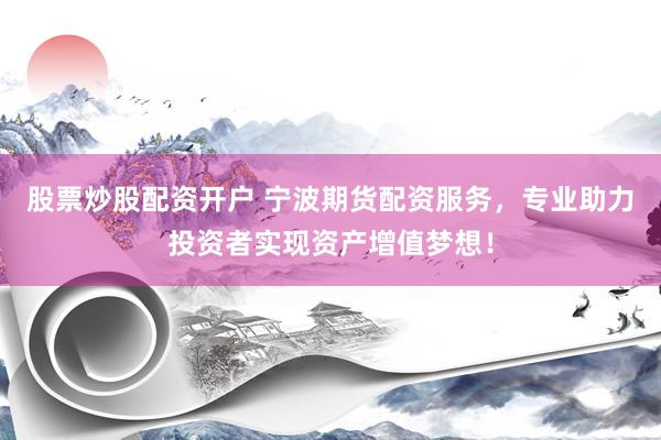 股票炒股配资开户 宁波期货配资服务，专业助力投资者实现资产增值梦想！