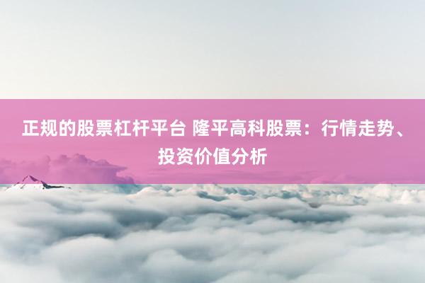 正规的股票杠杆平台 隆平高科股票：行情走势、投资价值分析