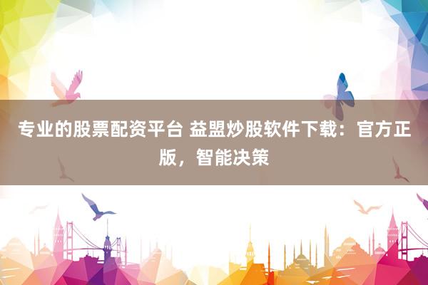 专业的股票配资平台 益盟炒股软件下载：官方正版，智能决策