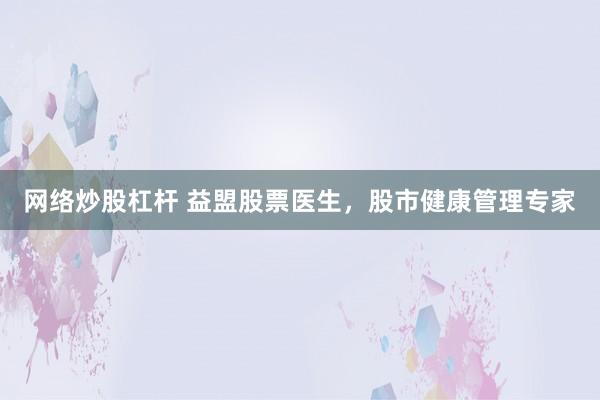 网络炒股杠杆 益盟股票医生，股市健康管理专家