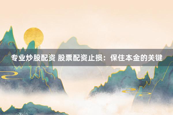 专业炒股配资 股票配资止损:保住本金的关键