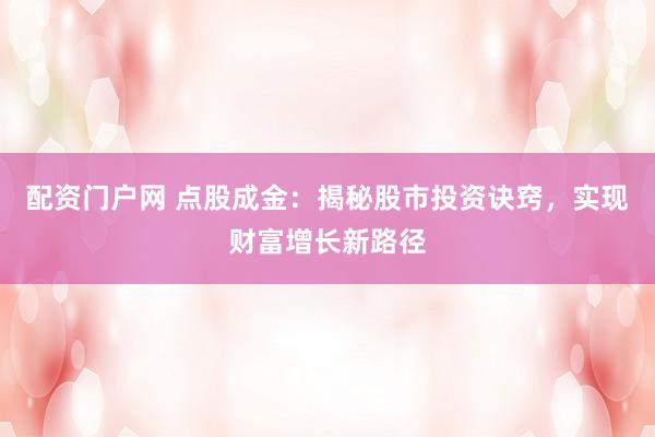 配资门户网 点股成金：揭秘股市投资诀窍，实现财富增长新路径