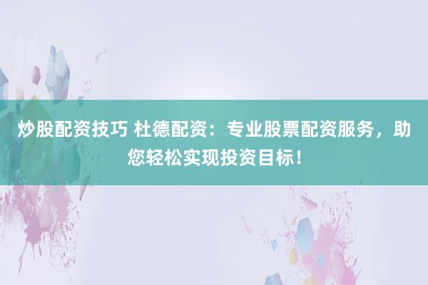 炒股配资技巧 杜德配资:专业股票配资服务,助您轻松实现投资目标!