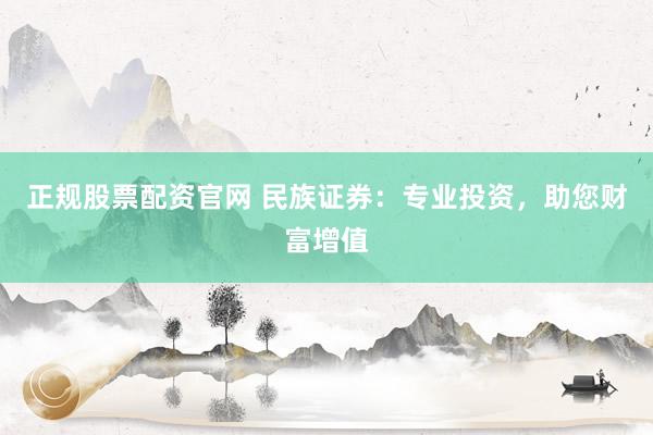 正规股票配资官网 民族证券:专业投资,助您财富增值