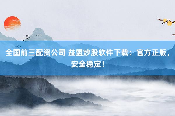 全国前三配资公司 益盟炒股软件下载:官方正版,安全稳定!