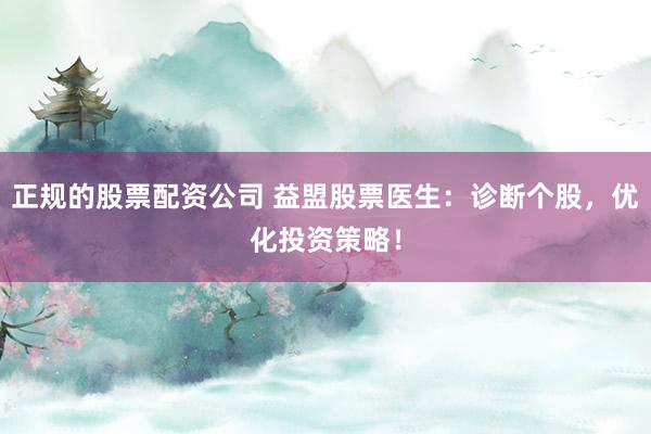 正规的股票配资公司 益盟股票医生:诊断个股,优化投资策略!