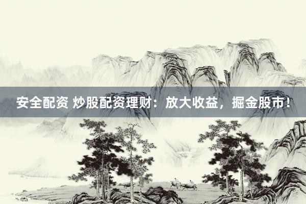 安全配资 炒股配资理财：放大收益，掘金股市！