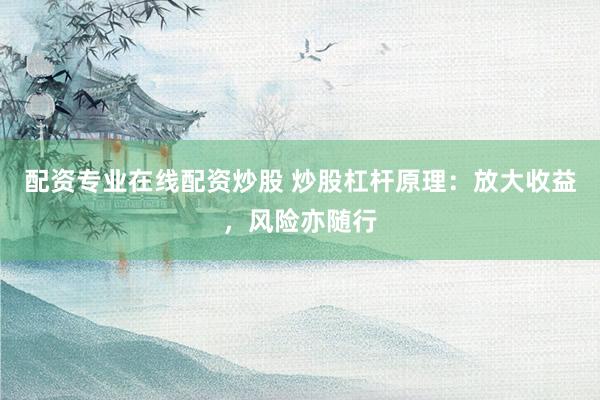 配资专业在线配资炒股 炒股杠杆原理：放大收益，风险亦随行
