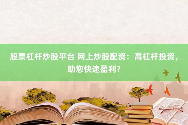 股票杠杆炒股平台 网上炒股配资：高杠杆投资，助您快速盈利？