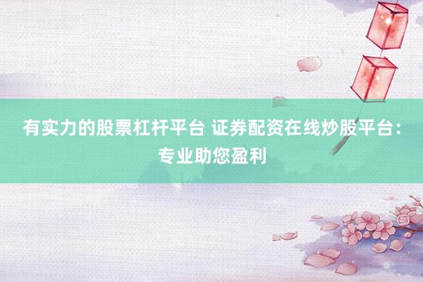 有实力的股票杠杆平台 证券配资在线炒股平台：专业助您盈利