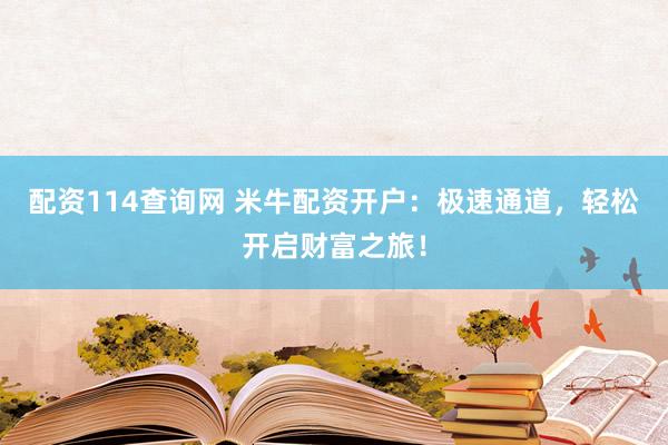 配资114查询网 米牛配资开户：极速通道，轻松开启财富之旅！