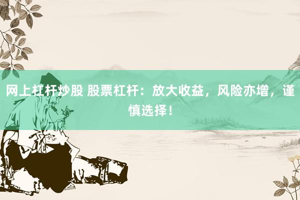 网上杠杆炒股 股票杠杆：放大收益，风险亦增，谨慎选择！