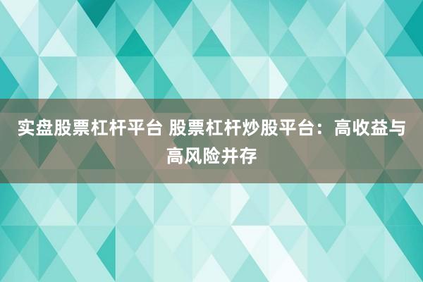 实盘股票杠杆平台 股票杠杆炒股平台：高收益与高风险并存